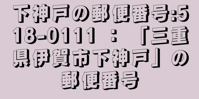 下神戸の郵便番号:518-0111 ： 「三重県伊賀市下神戸」の郵便番号