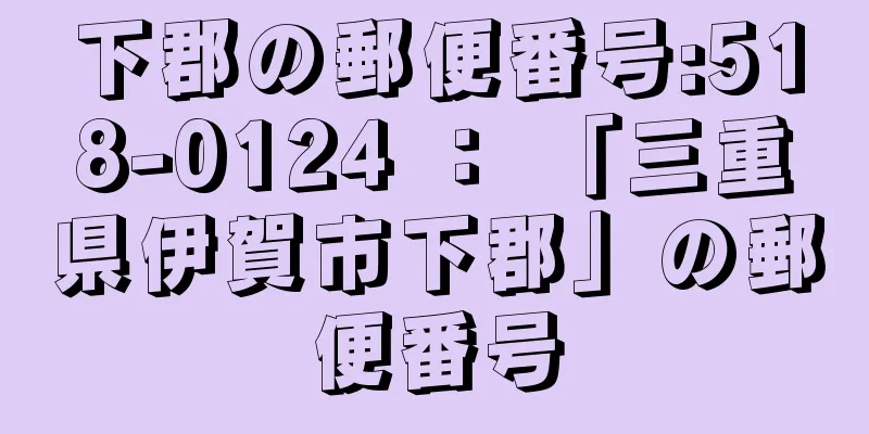 下郡の郵便番号:518-0124 ： 「三重県伊賀市下郡」の郵便番号