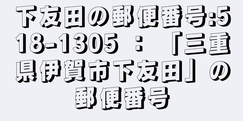 下友田の郵便番号:518-1305 ： 「三重県伊賀市下友田」の郵便番号