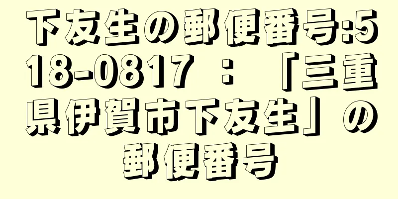 下友生の郵便番号:518-0817 ： 「三重県伊賀市下友生」の郵便番号