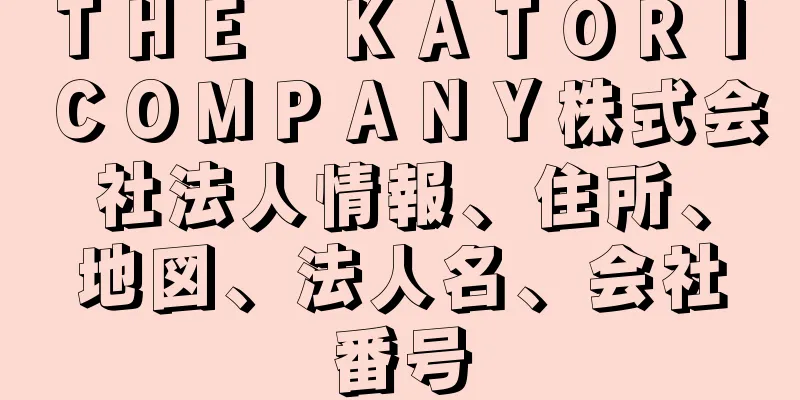 ＴＨＥ　ＫＡＴＯＲＩ　ＣＯＭＰＡＮＹ株式会社法人情報、住所、地図、法人名、会社番号