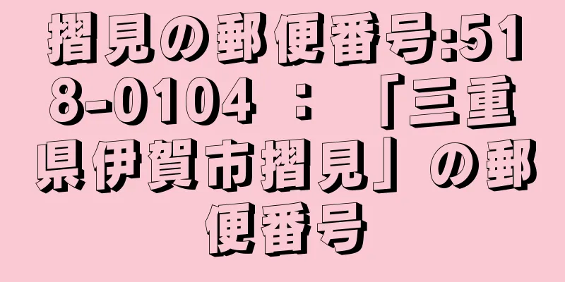 摺見の郵便番号:518-0104 ： 「三重県伊賀市摺見」の郵便番号