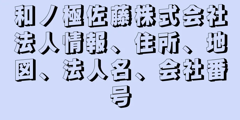 和ノ極佐藤株式会社法人情報、住所、地図、法人名、会社番号