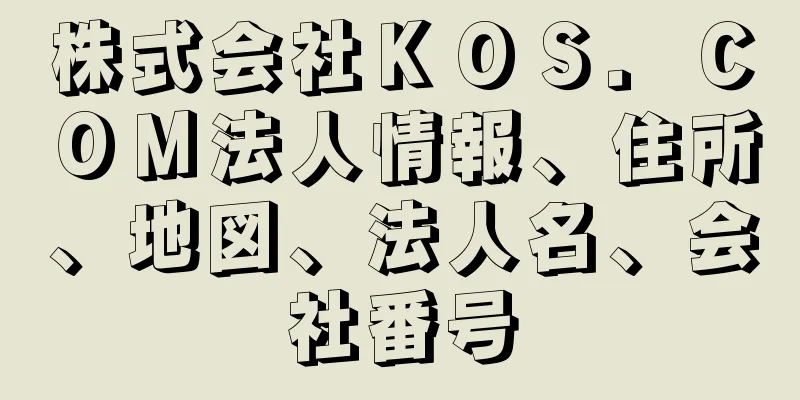 株式会社ＫＯＳ．ＣＯＭ法人情報、住所、地図、法人名、会社番号