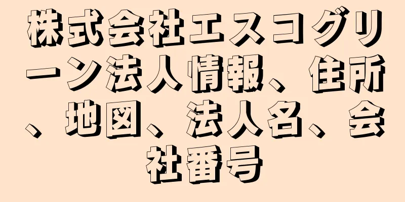 株式会社エスコグリーン法人情報、住所、地図、法人名、会社番号