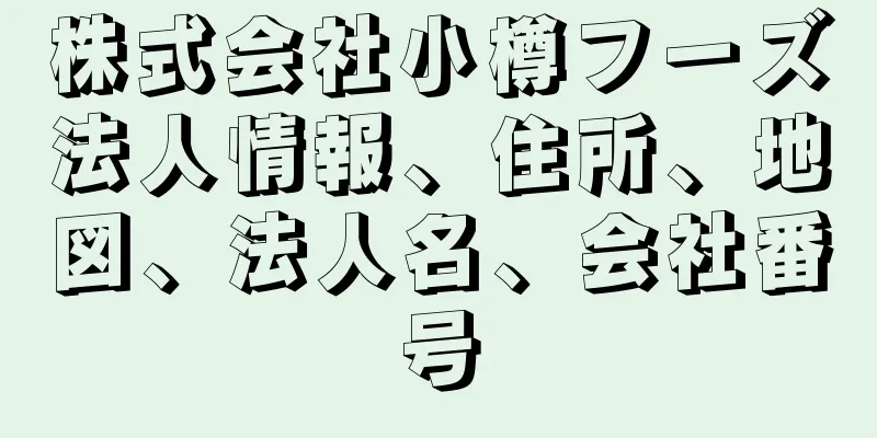 株式会社小樽フーズ法人情報、住所、地図、法人名、会社番号