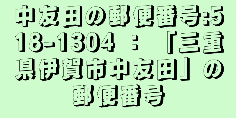 中友田の郵便番号:518-1304 ： 「三重県伊賀市中友田」の郵便番号