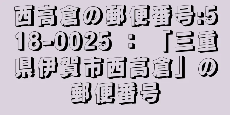 西高倉の郵便番号:518-0025 ： 「三重県伊賀市西高倉」の郵便番号