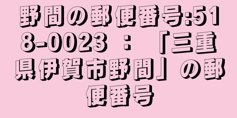 野間の郵便番号:518-0023 ： 「三重県伊賀市野間」の郵便番号