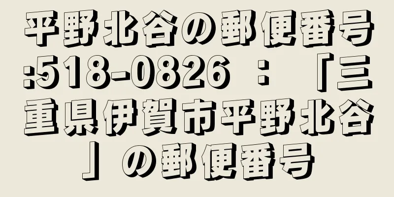 平野北谷の郵便番号:518-0826 ： 「三重県伊賀市平野北谷」の郵便番号