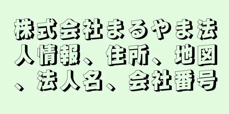 株式会社まるやま法人情報、住所、地図、法人名、会社番号