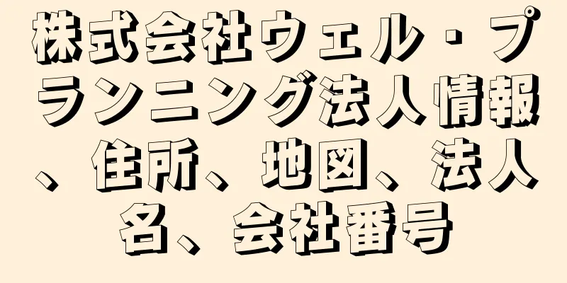 株式会社ウェル・プランニング法人情報、住所、地図、法人名、会社番号