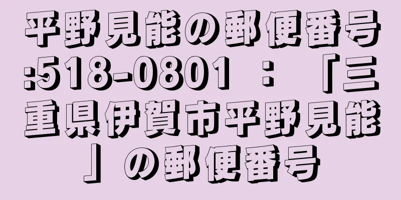 平野見能の郵便番号:518-0801 ： 「三重県伊賀市平野見能」の郵便番号