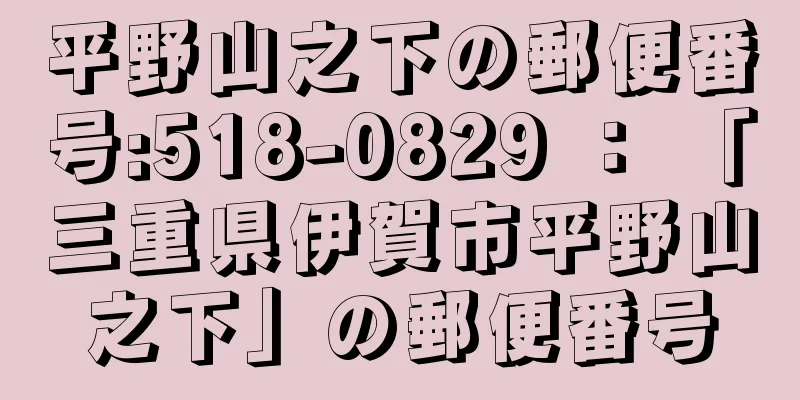 平野山之下の郵便番号:518-0829 ： 「三重県伊賀市平野山之下」の郵便番号