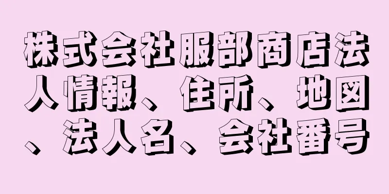 株式会社服部商店法人情報、住所、地図、法人名、会社番号