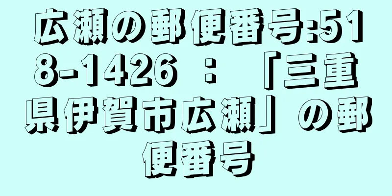 広瀬の郵便番号:518-1426 ： 「三重県伊賀市広瀬」の郵便番号