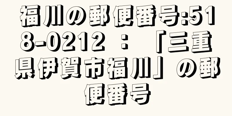 福川の郵便番号:518-0212 ： 「三重県伊賀市福川」の郵便番号