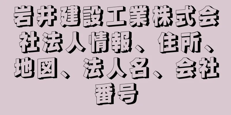 岩井建設工業株式会社法人情報、住所、地図、法人名、会社番号