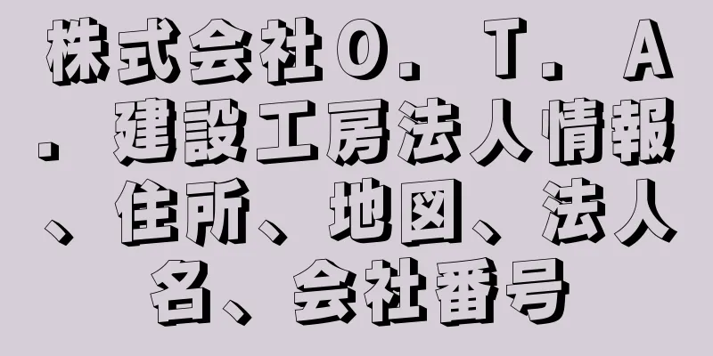 株式会社Ｏ．Ｔ．Ａ．建設工房法人情報、住所、地図、法人名、会社番号