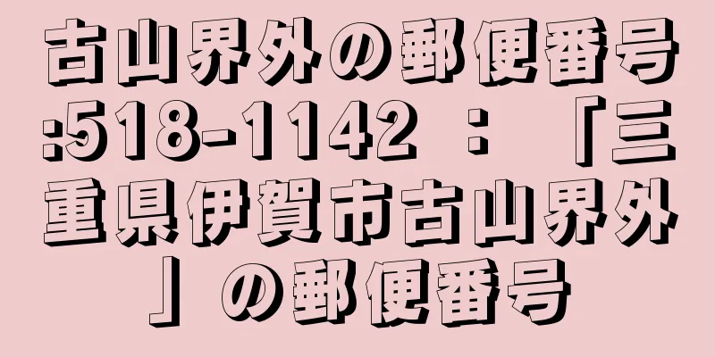 古山界外の郵便番号:518-1142 ： 「三重県伊賀市古山界外」の郵便番号