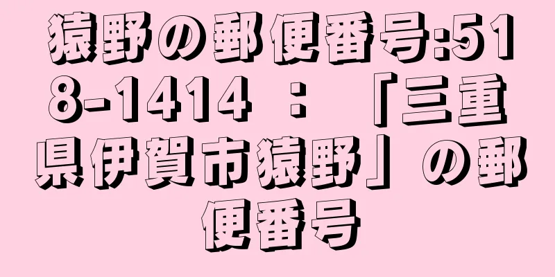 猿野の郵便番号:518-1414 ： 「三重県伊賀市猿野」の郵便番号