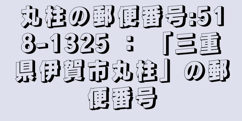 丸柱の郵便番号:518-1325 ： 「三重県伊賀市丸柱」の郵便番号