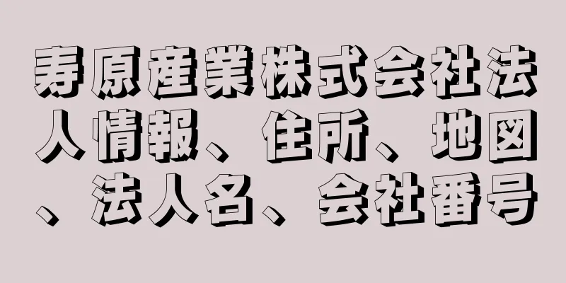 寿原産業株式会社法人情報、住所、地図、法人名、会社番号