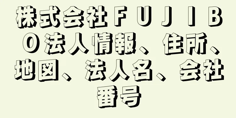 株式会社ＦＵＪＩＢＯ法人情報、住所、地図、法人名、会社番号