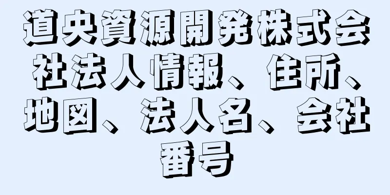 道央資源開発株式会社法人情報、住所、地図、法人名、会社番号