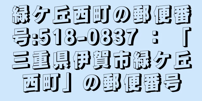 緑ケ丘西町の郵便番号:518-0837 ： 「三重県伊賀市緑ケ丘西町」の郵便番号