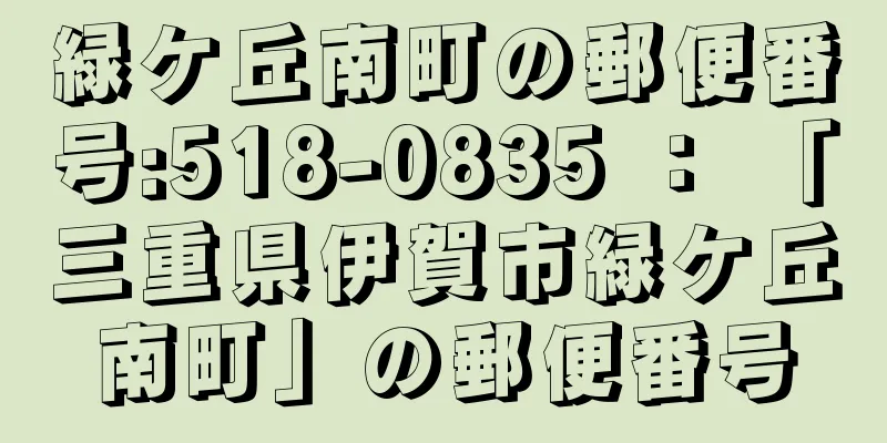 緑ケ丘南町の郵便番号:518-0835 ： 「三重県伊賀市緑ケ丘南町」の郵便番号