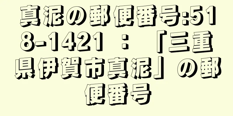 真泥の郵便番号:518-1421 ： 「三重県伊賀市真泥」の郵便番号