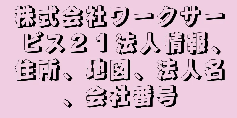 株式会社ワークサービス２１法人情報、住所、地図、法人名、会社番号