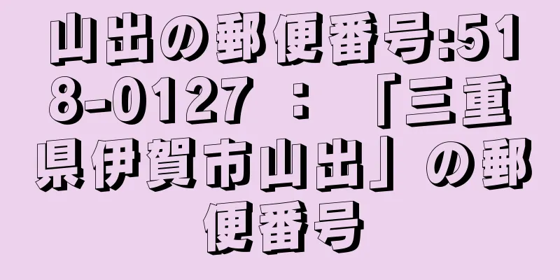 山出の郵便番号:518-0127 ： 「三重県伊賀市山出」の郵便番号