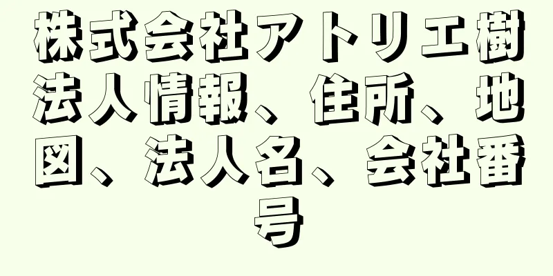 株式会社アトリエ樹法人情報、住所、地図、法人名、会社番号