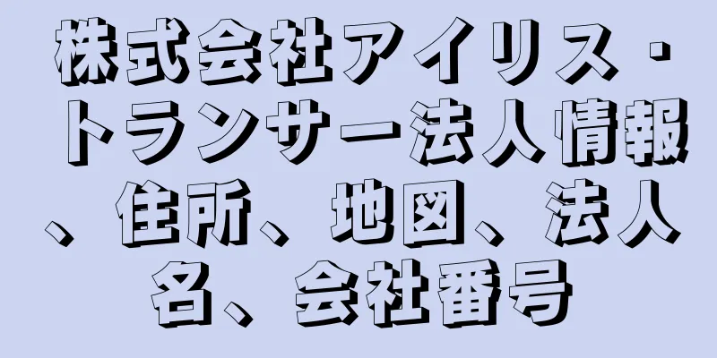 株式会社アイリス・トランサー法人情報、住所、地図、法人名、会社番号