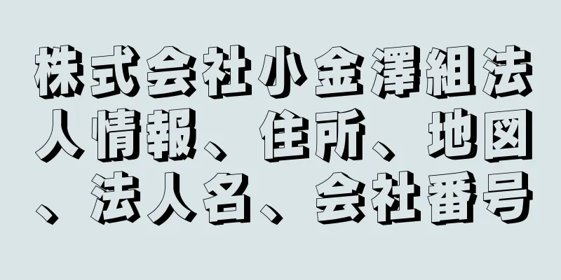 株式会社小金澤組法人情報、住所、地図、法人名、会社番号