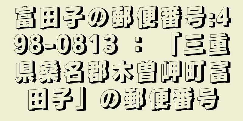 富田子の郵便番号:498-0813 ： 「三重県桑名郡木曽岬町富田子」の郵便番号