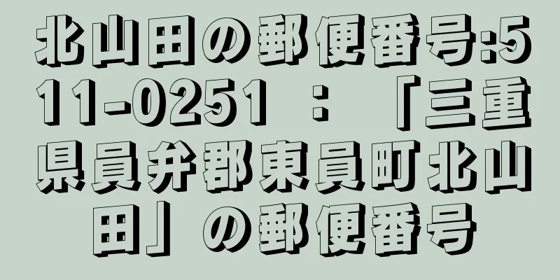 北山田の郵便番号:511-0251 ： 「三重県員弁郡東員町北山田」の郵便番号