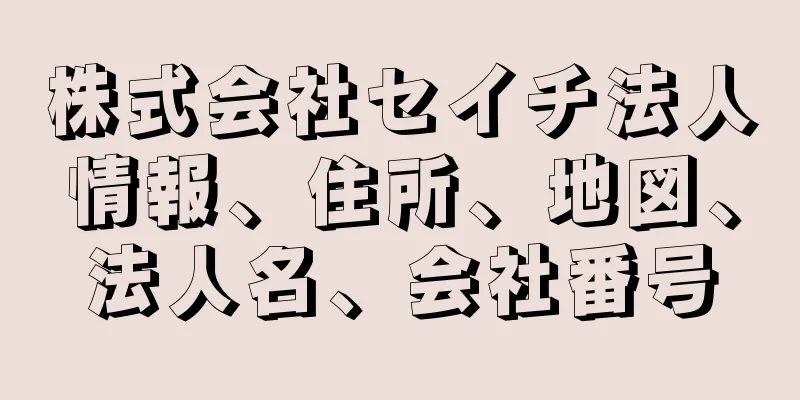 株式会社セイチ法人情報、住所、地図、法人名、会社番号