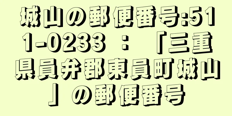 城山の郵便番号:511-0233 ： 「三重県員弁郡東員町城山」の郵便番号