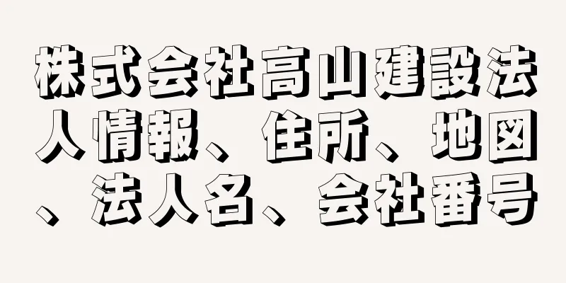 株式会社高山建設法人情報、住所、地図、法人名、会社番号