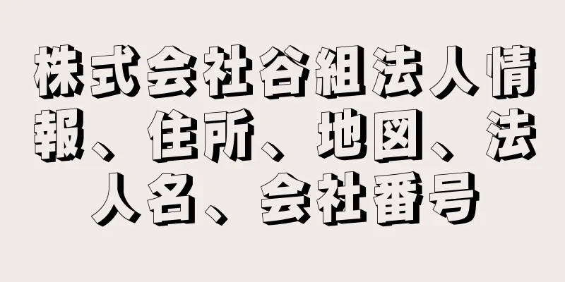 株式会社谷組法人情報、住所、地図、法人名、会社番号