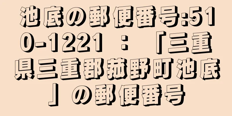 池底の郵便番号:510-1221 ： 「三重県三重郡菰野町池底」の郵便番号