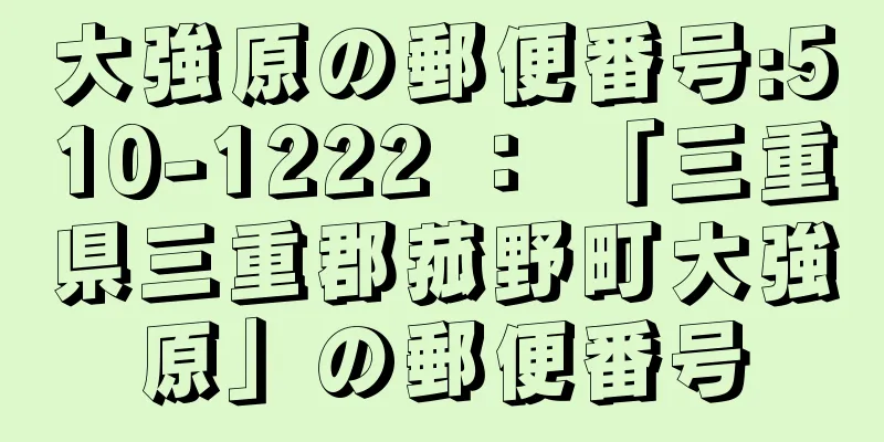 大強原の郵便番号:510-1222 ： 「三重県三重郡菰野町大強原」の郵便番号