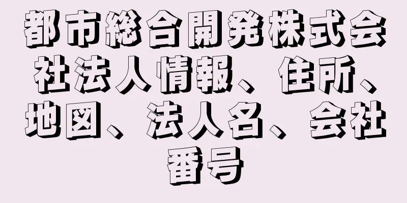 都市総合開発株式会社法人情報、住所、地図、法人名、会社番号