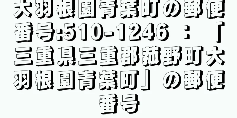 大羽根園青葉町の郵便番号:510-1246 ： 「三重県三重郡菰野町大羽根園青葉町」の郵便番号