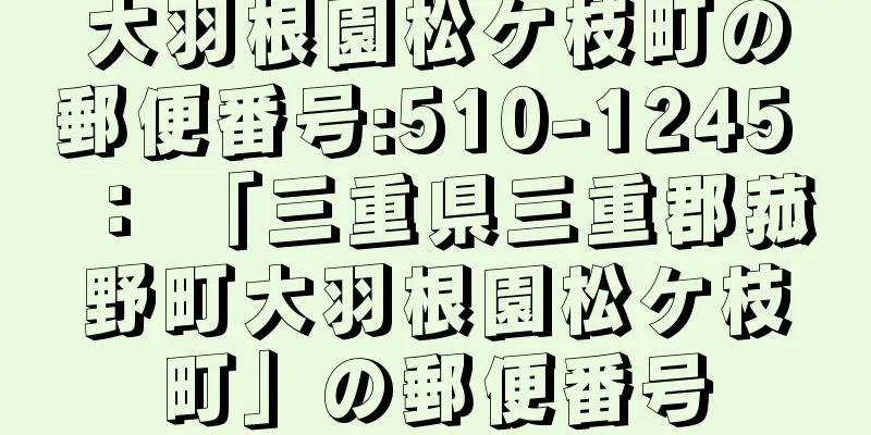 大羽根園松ケ枝町の郵便番号:510-1245 ： 「三重県三重郡菰野町大羽根園松ケ枝町」の郵便番号