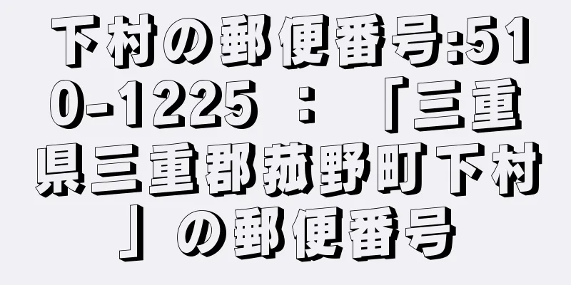 下村の郵便番号:510-1225 ： 「三重県三重郡菰野町下村」の郵便番号