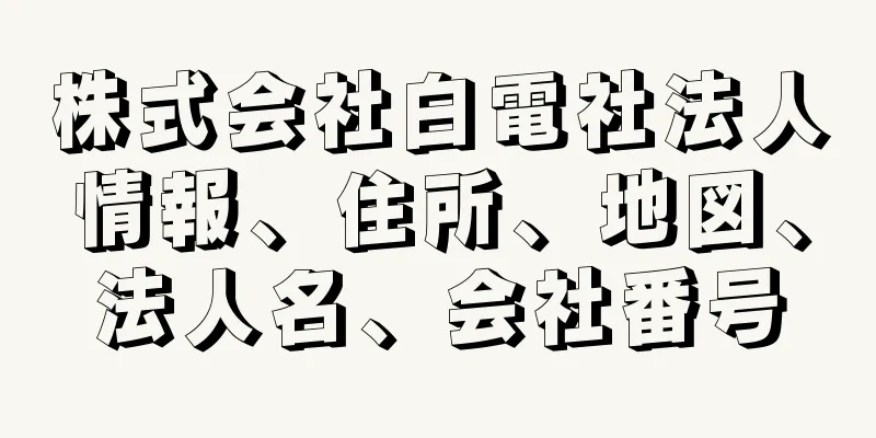 株式会社白電社法人情報、住所、地図、法人名、会社番号